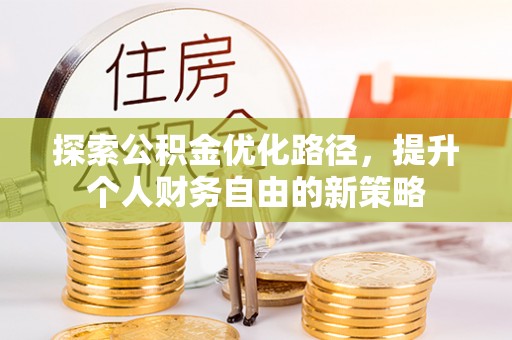 昆山探索公积金优化路径，提升个人财务自由的新策略