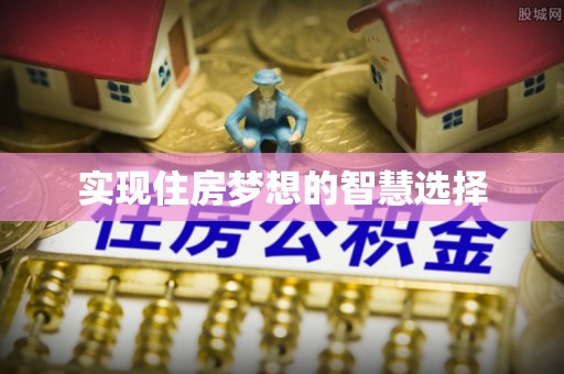 昆山实现住房梦想的智慧选择