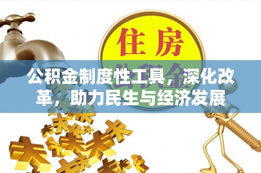 昆山公积金制度性工具，深化改革，助力民生与经济发展