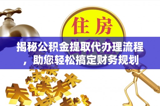 昆山揭秘公积金提取代办理流程，助您轻松搞定财务规划