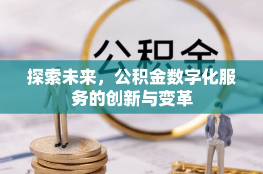 昆山探索未来，公积金数字化服务的创新与变革