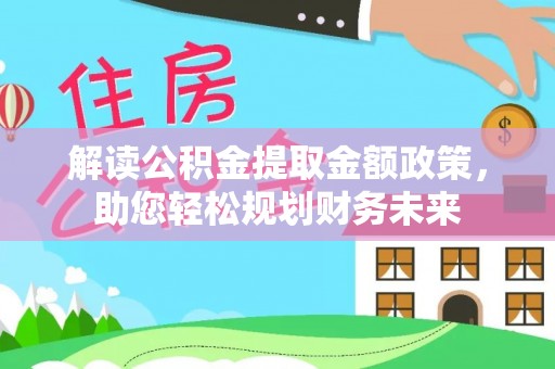 昆山解读公积金提取金额政策，助您轻松规划财务未来