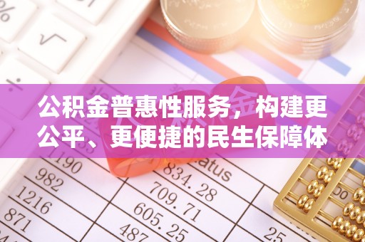 昆山公积金普惠性服务，构建更公平、更便捷的民生保障体系