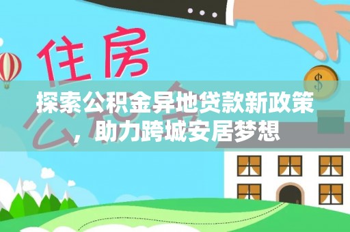 昆山探索公积金异地贷款新政策，助力跨城安居梦想