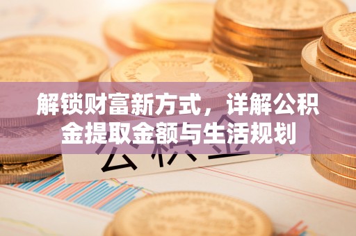昆山解锁财富新方式，详解公积金提取金额与生活规划