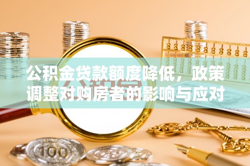 昆山公积金贷款额度降低，政策调整对购房者的影响与应对策略
