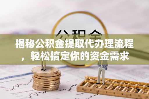 昆山揭秘公积金提取代办理流程，轻松搞定你的资金需求