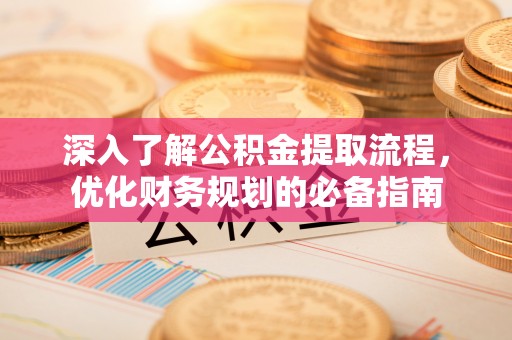 昆山深入了解公积金提取流程，优化财务规划的必备指南