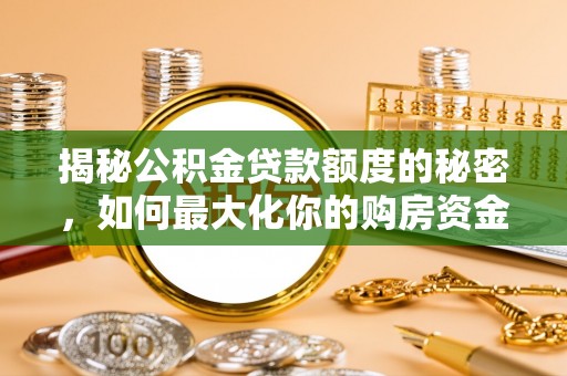 昆山揭秘公积金贷款额度的秘密，如何最大化你的购房资金？