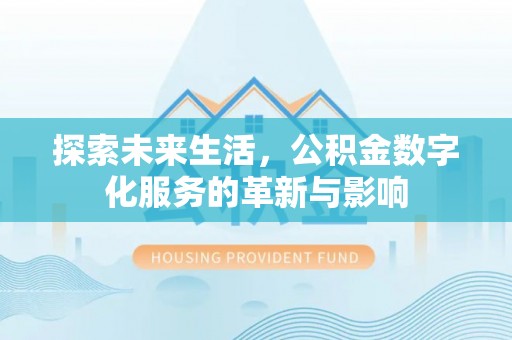 昆山探索未来生活，公积金数字化服务的革新与影响