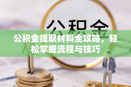 昆山公积金提取材料全攻略，轻松掌握流程与技巧