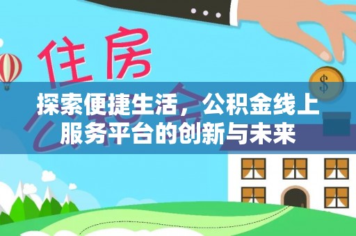 昆山探索便捷生活，公积金线上服务平台的创新与未来