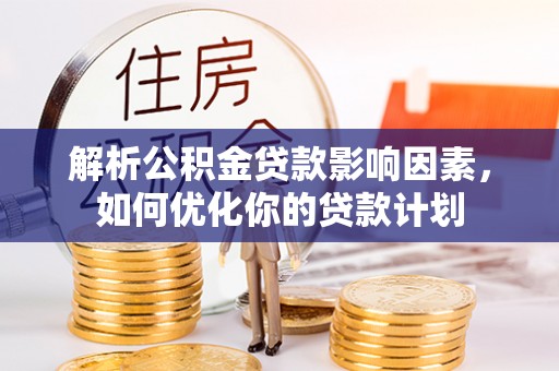 昆山解析公积金贷款影响因素，如何优化你的贷款计划