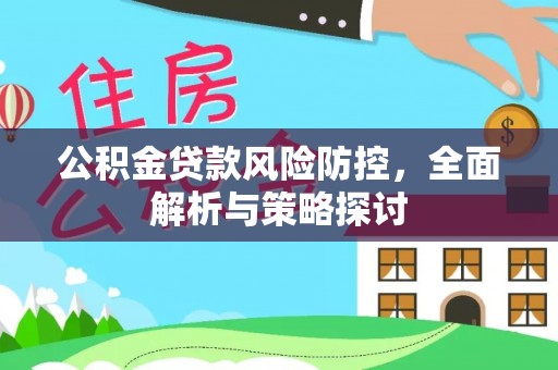 昆山公积金贷款风险防控，全面解析与策略探讨