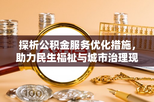 昆山探析公积金服务优化措施，助力民生福祉与城市治理现代化