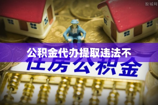 昆山公积金代办提取违法不