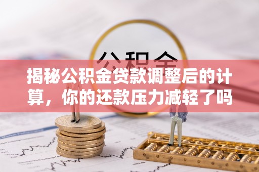 昆山揭秘公积金贷款调整后的计算，你的还款压力减轻了吗？