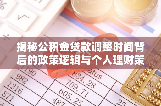 昆山揭秘公积金贷款调整时间背后的政策逻辑与个人理财策略