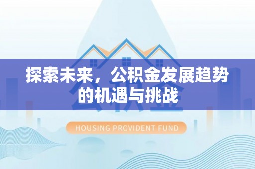 昆山探索未来，公积金发展趋势的机遇与挑战