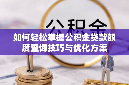 昆山如何轻松掌握公积金贷款额度查询技巧与优化方案