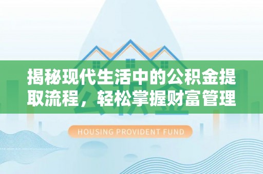 昆山揭秘现代生活中的公积金提取流程，轻松掌握财富管理新技能