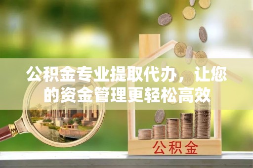 昆山公积金专业提取代办，让您的资金管理更轻松高效