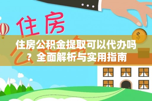 昆山住房公积金提取可以代办吗？全面解析与实用指南