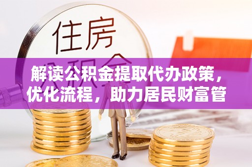 昆山解读公积金提取代办政策，优化流程，助力居民财富管理