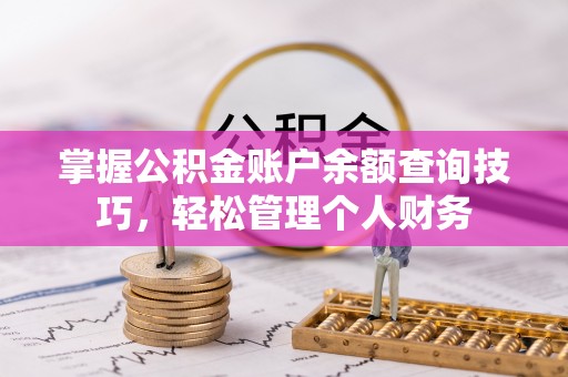 昆山掌握公积金账户余额查询技巧，轻松管理个人财务