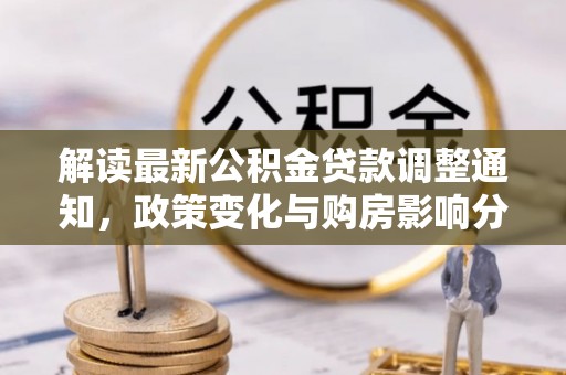 昆山解读最新公积金贷款调整通知，政策变化与购房影响分析