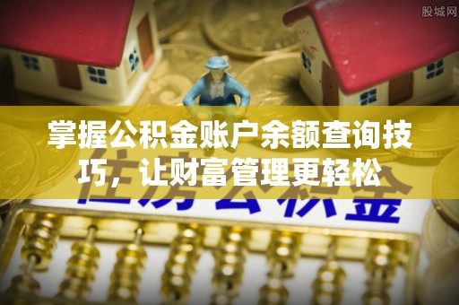 昆山掌握公积金账户余额查询技巧，让财富管理更轻松