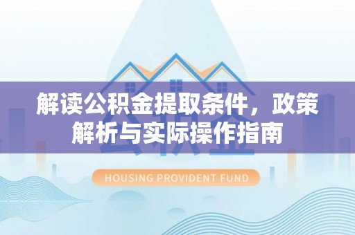 昆山解读公积金提取条件，政策解析与实际操作指南