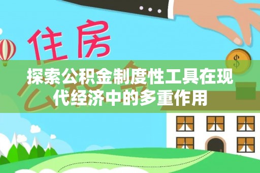 昆山探索公积金制度性工具在现代经济中的多重作用