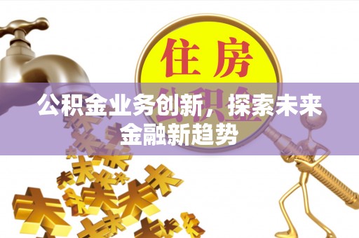 昆山公积金业务创新，探索未来金融新趋势