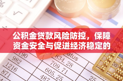 昆山公积金贷款风险防控，保障资金安全与促进经济稳定的关键策略
