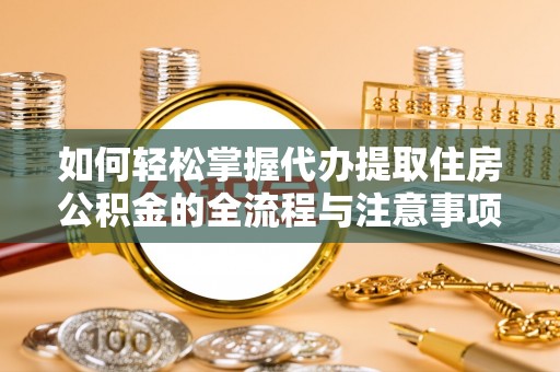 昆山如何轻松掌握代办提取住房公积金的全流程与注意事项