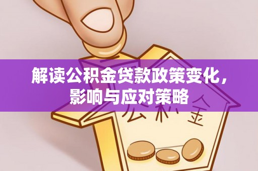 昆山解读公积金贷款政策变化，影响与应对策略