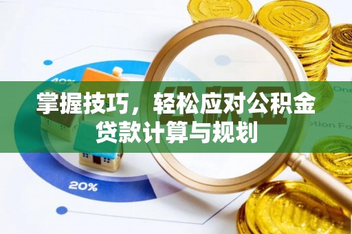 昆山掌握技巧，轻松应对公积金贷款计算与规划