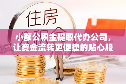昆山小额公积金提取代办公司，让资金流转更便捷的贴心服务
