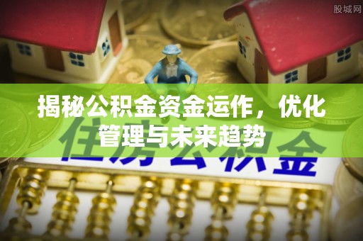 昆山揭秘公积金资金运作，优化管理与未来趋势