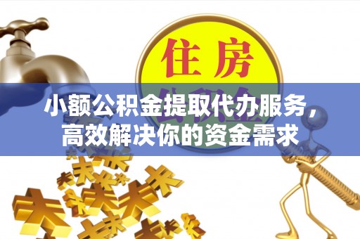 昆山小额公积金提取代办服务，高效解决你的资金需求