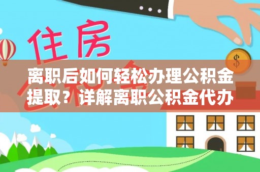 昆山离职后如何轻松办理公积金提取？详解离职公积金代办提取流程