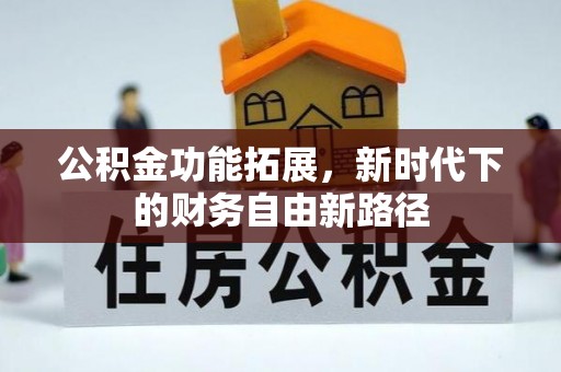 昆山公积金功能拓展，新时代下的财务自由新路径