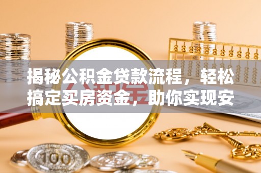 昆山揭秘公积金贷款流程，轻松搞定买房资金，助你实现安居梦想