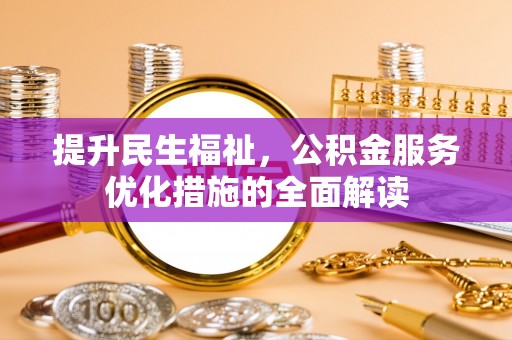 昆山提升民生福祉，公积金服务优化措施的全面解读