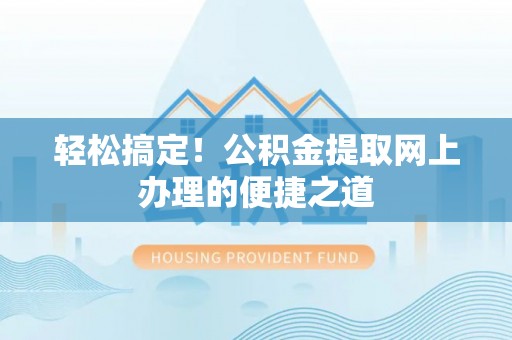 昆山轻松搞定！公积金提取网上办理的便捷之道