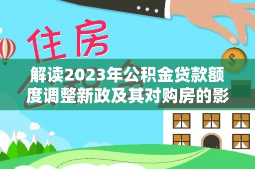 昆山解读2023年公积金贷款额度调整新政及其对购房的影响