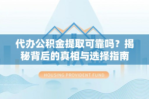 昆山代办公积金提取可靠吗？揭秘背后的真相与选择指南