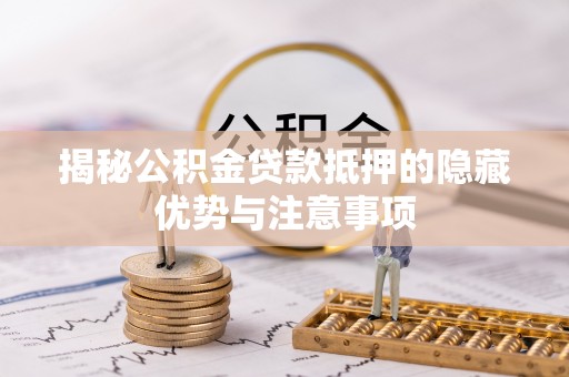 昆山揭秘公积金贷款抵押的隐藏优势与注意事项