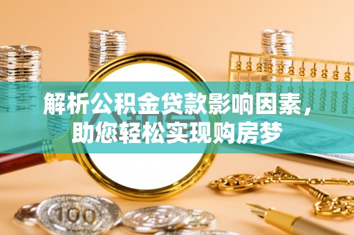 昆山解析公积金贷款影响因素，助您轻松实现购房梦